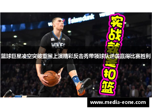 篮球巨星凌空突破重围上演精彩反击秀带领球队逆袭赢得比赛胜利