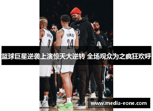 篮球巨星逆袭上演惊天大逆转 全场观众为之疯狂欢呼