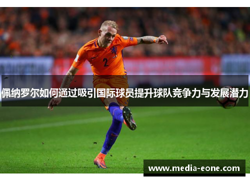 佩纳罗尔如何通过吸引国际球员提升球队竞争力与发展潜力