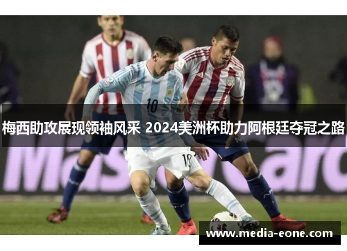 梅西助攻展现领袖风采 2024美洲杯助力阿根廷夺冠之路