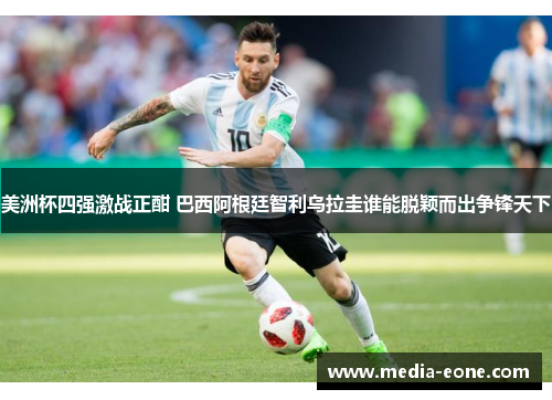 美洲杯四强激战正酣 巴西阿根廷智利乌拉圭谁能脱颖而出争锋天下