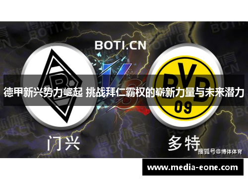 德甲新兴势力崛起 挑战拜仁霸权的崭新力量与未来潜力