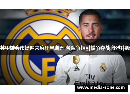 英甲转会市场迎来疯狂星期五 各队争相引援争夺战激烈升级