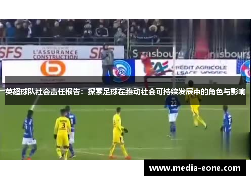 英超球队社会责任报告：探索足球在推动社会可持续发展中的角色与影响