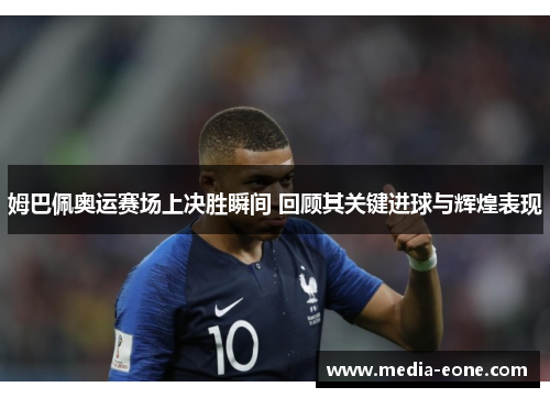 姆巴佩奥运赛场上决胜瞬间 回顾其关键进球与辉煌表现