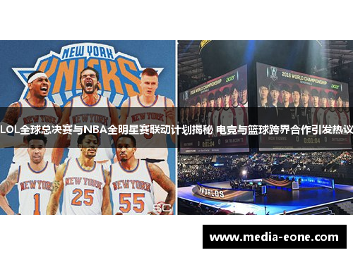 LOL全球总决赛与NBA全明星赛联动计划揭秘 电竞与篮球跨界合作引发热议