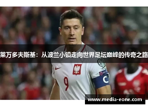 莱万多夫斯基：从波兰小镇走向世界足坛巅峰的传奇之路