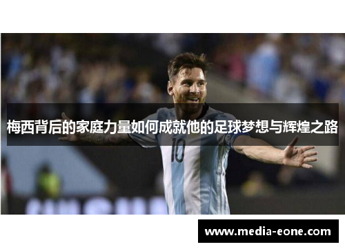 梅西背后的家庭力量如何成就他的足球梦想与辉煌之路
