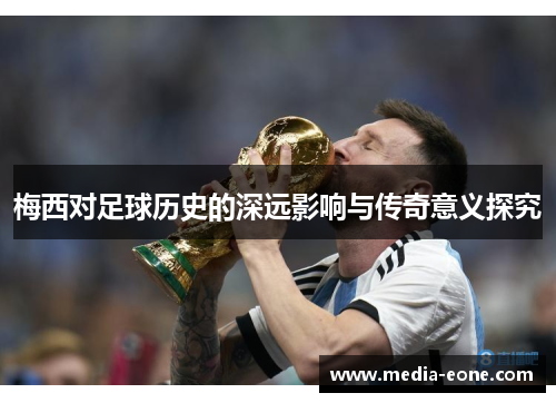 梅西对足球历史的深远影响与传奇意义探究