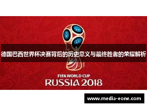 德国巴西世界杯决赛背后的历史意义与最终胜者的荣耀解析