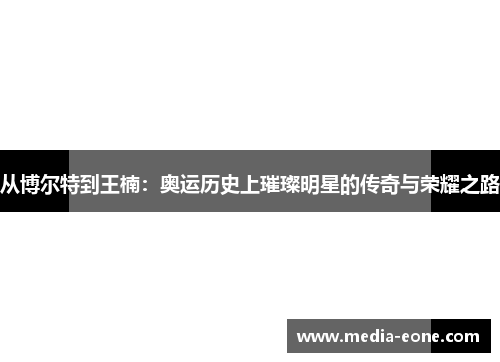 从博尔特到王楠：奥运历史上璀璨明星的传奇与荣耀之路