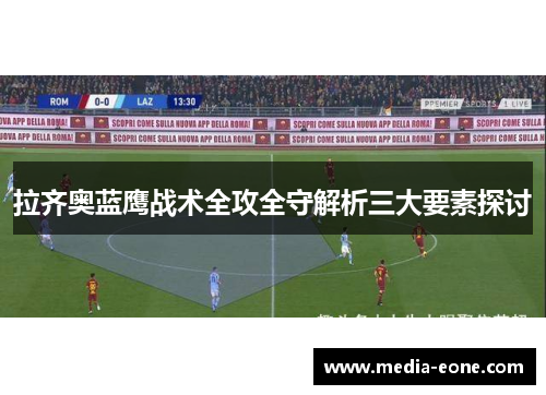 拉齐奥蓝鹰战术全攻全守解析三大要素探讨