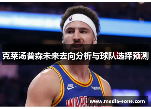 克莱汤普森未来去向分析与球队选择预测