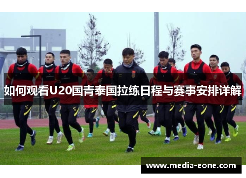 如何观看U20国青泰国拉练日程与赛事安排详解