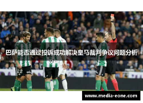 巴萨能否通过投诉成功解决皇马裁判争议问题分析