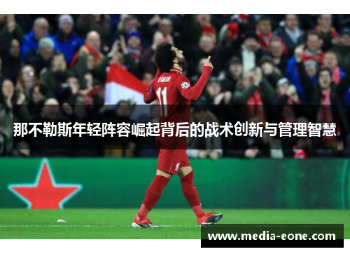 那不勒斯年轻阵容崛起背后的战术创新与管理智慧