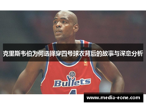 克里斯韦伯为何选择穿四号球衣背后的故事与深意分析