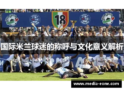 国际米兰球迷的称呼与文化意义解析