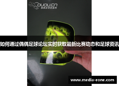 如何通过偶偶足球论坛实时获取最新比赛动态和足球资讯