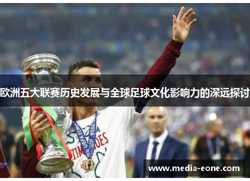 欧洲五大联赛历史发展与全球足球文化影响力的深远探讨