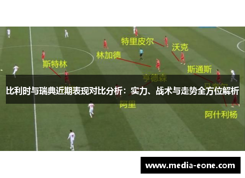 比利时与瑞典近期表现对比分析：实力、战术与走势全方位解析