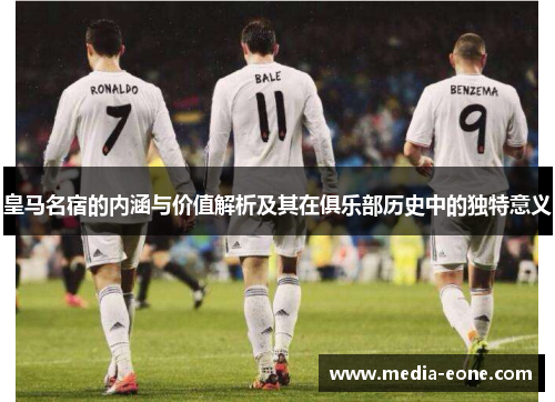 皇马名宿的内涵与价值解析及其在俱乐部历史中的独特意义