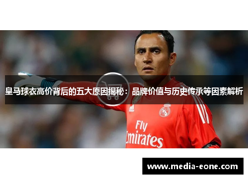 皇马球衣高价背后的五大原因揭秘：品牌价值与历史传承等因素解析