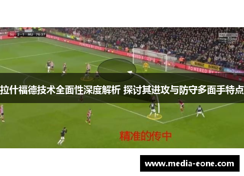 拉什福德技术全面性深度解析 探讨其进攻与防守多面手特点