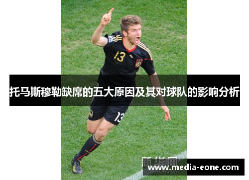 托马斯穆勒缺席的五大原因及其对球队的影响分析
