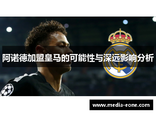 阿诺德加盟皇马的可能性与深远影响分析